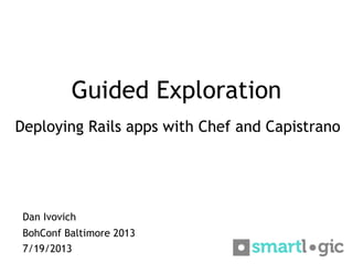 Guided Exploration
Deploying Rails apps with Chef and Capistrano
Dan Ivovich
BohConf Baltimore 2013
7/19/2013
 
