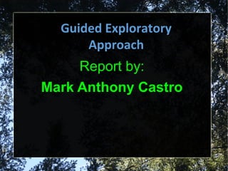 GGuuiiddeedd EExxpplloorraattoorryy 
AApppprrooaacchh 
Report by: 
Mark Anthony Castro 
 