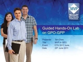 Guided Hands-On Lab on GPO-GPP Presenter	Tan Chee Title			MVP in GPO Event		CTU 2011 June Date		25th June 2011 
