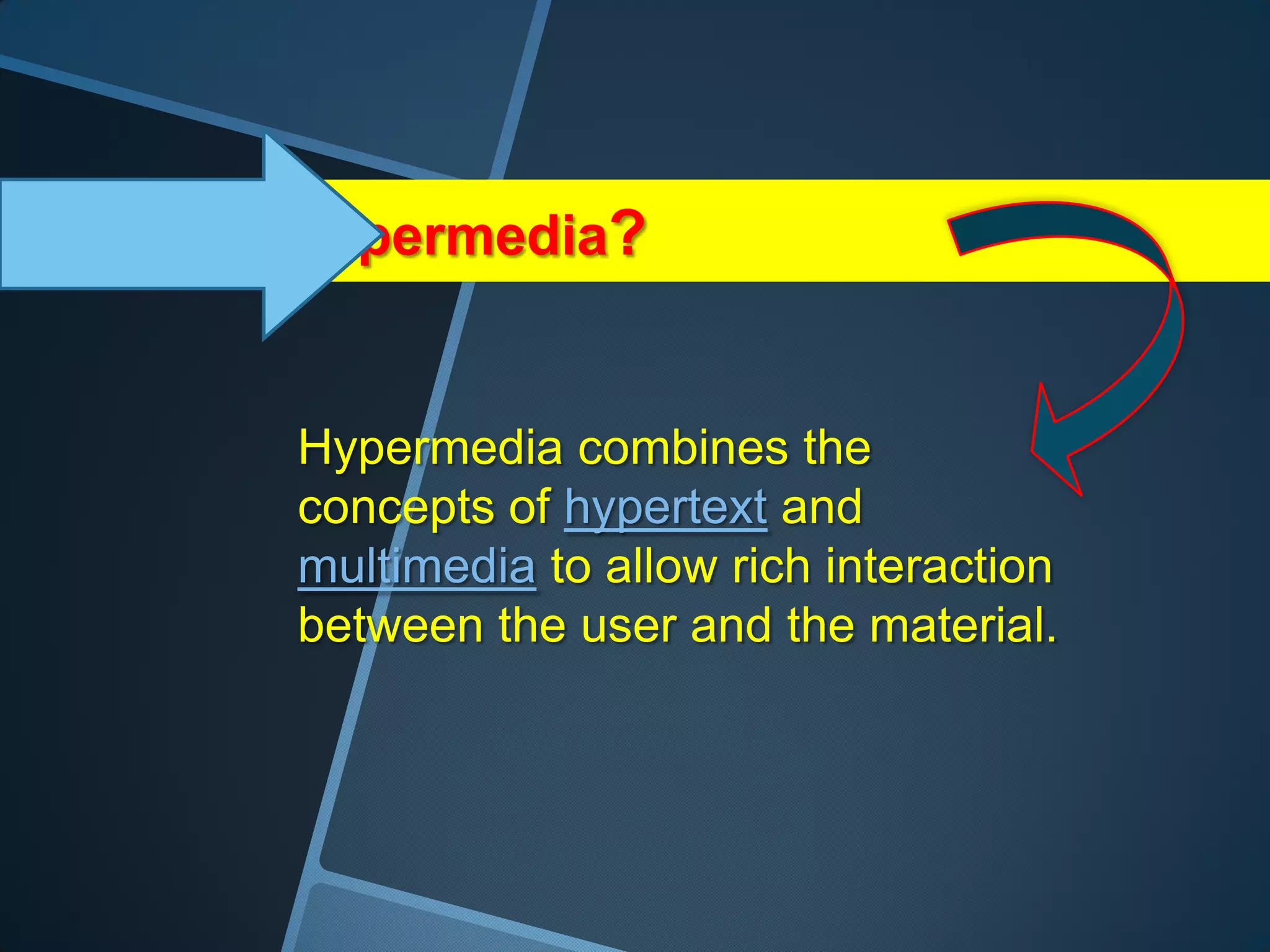 What is hypermedia?


       Hypermedia combines the
       concepts of hypertext and
       multimedia to allow rich interaction
       between the user and the material.
 