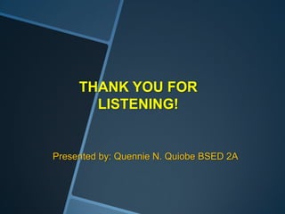 THANK YOU FOR
       LISTENING!


Presented by: Quennie N. Quiobe BSED 2A
 