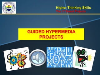 Higher Thinking Skills
          The I.T Based Projects




GUIDED HYPERMEDIA
    PROJECTS
 