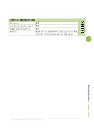 RESSOURCES COMPLÉMENTAIRES




                                                                                                                01HB
Site Internet :                                   S.O.
Trucs et astuces de mise en œuvre :               S.O.
Lien(s) avec d’autres activités :                 S.O.
Mots clés :                                       Droit, recherche et abréviation juridique, source de droit,
                                                  vocabulaire juridique, lois, règlements, jurisprudence.

                                                                                                                       115




                                                                                                                        Guide d’implantation | Pédagogies actives




  Campus de Carleton-sur-Mer – Cégep de la Gaspésie et des Îles
 