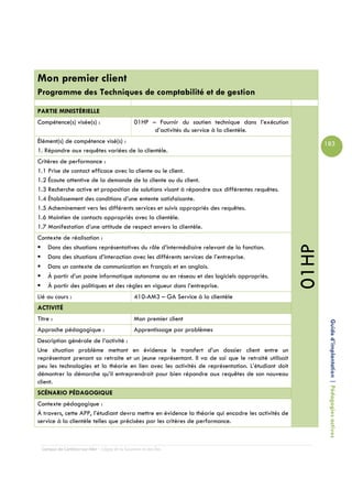 Mon premier client
Programme des Techniques de comptabilité et de gestion

PARTIE MINISTÉRIELLE
Compétence(s) visée(s) :                         01HP – Fournir du soutien technique dans l’exécution
                                                       d’activités du service à la clientèle.
Élément(s) de compétence visé(s) :                                                                             183
1. Répondre aux requêtes variées de la clientèle.
Critères de performance :
1.1 Prise de contact efficace avec la cliente ou le client.
1.2 Écoute attentive de la demande de la cliente ou du client.
1.3 Recherche active et proposition de solutions visant à répondre aux différentes requêtes.
1.4 Établissement des conditions d’une entente satisfaisante.
1.5 Acheminement vers les différents services et suivis appropriés des requêtes.
1.6 Maintien de contacts appropriés avec la clientèle.
1.7 Manifestation d’une attitude de respect envers la clientèle.
Contexte de réalisation :




                                                                                                        01HP
   Dans des situations représentatives du rôle d’intermédiaire relevant de la fonction.
   Dans des situations d’interaction avec les différents services de l’entreprise.
   Dans un contexte de communication en français et en anglais.
   À partir d’un poste informatique autonome ou en réseau et des logiciels appropriés.
   À partir des politiques et des règles en vigueur dans l’entreprise.
Lié au cours :                                   410-AM3 – GA Service à la clientèle
ACTIVITÉ
Titre :                                          Mon premier client
Approche pédagogique :                           Apprentissage par problèmes                                    Guide d’implantation | Pédagogies actives
Description générale de l’activité :
Une situation problème mettant en évidence le transfert d’un dossier client entre un
représentant prenant sa retraite et un jeune représentant. Il va de soi que le retraité utilisait
peu les technologies et la théorie en lien avec les activités de représentation. L’étudiant doit
démontrer la démarche qu’il entreprendrait pour bien répondre aux requêtes de son nouveau
client.
SCÉNARIO PÉDAGOGIQUE
Contexte pédagogique :
À travers, cette APP, l’étudiant devra mettre en évidence la théorie qui encadre les activités de
service à la clientèle telles que précisées par les critères de performance.



  Campus de Carleton-sur-Mer – Cégep de la Gaspésie et des Îles
 