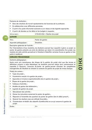 Contexte de réalisation :
                                               Dans des situations de travail représentatives de l’exercice de la profession.
                                               En collaboration avec différentes personnes.
                                               À partir d’un poste informatisé autonome ou en réseau et des logiciels appropriés.
                                               À partir de données sur les délais et les budgets à respecter.
                                            Lié au cours :                                  410-AC4-GA – Gestion de projet
                          212               ACTIVITÉ
                                            Titre :                                         Panier de gestion
                                            Approche pédagogique :                          Simulation
                                            Description générale de l’activité :
                                            Par l’intermédiaire d’une simulation, les étudiants exercent leur capacité à gérer un projet. Le
                                            panier de gestion présente une série de décisions qui mène à la concrétisation d’un projet. Les
                                            résultats de cette activité permettront à l’étudiant d’identifier certaines forces en gestion et des
                                            points à améliorer.
                                            SCÉNARIO PÉDAGOGIQUE




                                                                                                                                                   01HX
                                            Contexte pédagogique :
                                            Après avoir pris connaissance des étapes de la gestion de projet ainsi que des termes et
                                            définitions propres à cette thématique, les étudiants pourront mettre leurs connaissances et
                                            capacités à l’épreuve. L'exercice du panier de gestion permet d'évaluer les compétences
                                            managériales de l’étudiant en simulant un contexte de gestion de projet de niveau basique.
                                            Piste(s) de contenu :
                                                Types de projet ;
                                                Vocabulaire associé à la gestion de projet ;
                                                Approches et structure organisationnelle dans la gestion de projet ;
                                                Étapes de la gestion de projet ;
                                                Tableaux d’activités ;
Guide d’implantation | Pédagogies actives




                                                Modèle de gestion des échéanciers ;
                                                Logiciels de gestion de projet.
                                            1.   Déroulement des activités :
                                            2.   Donner les instructions concernant le panier de gestion ;
                                            3.   Répondre à l’ensemble des questions du panier de gestion dans le délai prescrit ;
                                            4.   Recevoir les résultats avec une attitude favorable ;
                                            5.   S’autoévaluer et établir des objectifs d’amélioration en ce qui concerne la gestion de
                                                 projet.
                                            Durée :                                         5h




                                             Campus de Carleton-sur-Mer – Cégep de la Gaspésie et des Îles
 