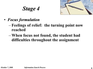 Stage 4 Focus formulation Feelings of relief:  the turning point now reached When focus not found, the student had difficulties throughout the assignment June 5, 2009 Information Search Process 