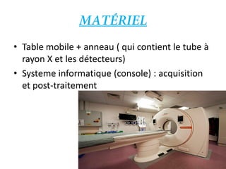 • Table mobile + anneau ( qui contient le tube à
rayon X et les détecteurs)
• Systeme informatique (console) : acquisition
et post-traitement
 