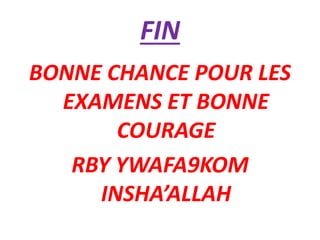 FIN
BONNE CHANCE POUR LES
EXAMENS ET BONNE
COURAGE
RBY YWAFA9KOM
INSHA’ALLAH
 