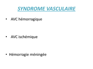 SYNDROME VASCULAIRE
• AVC hémorragique
• AVC ischémique
• Hémorragie méningée
 
