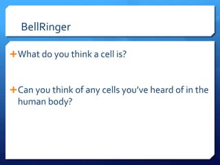 BellRinger
What do you think a cell is?
Can you think of any cells you’ve heard of in the
human body?
 