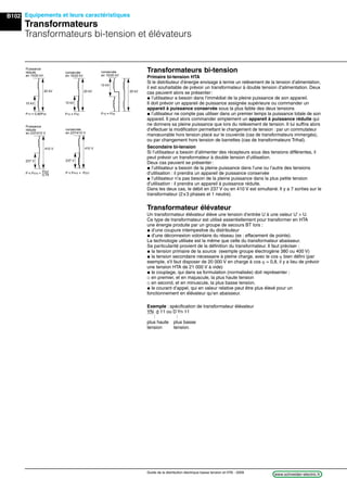 B102
www.schneider-electric.frGuide de la distribution électrique basse tension et HTA - 2009
Equipements et leurs caractéristiques
Transformateurs
Transformateurs bi-tension et élévateurs
Exemple : spéciﬁcation de transformateur élévateur
YN d 11 ou D Yn 11
plus haute plus basse
tension tension.
conservée
en 237/410 V
237 V
410 V
P i P410 + P237
10 kV
P10 = P20
20 kV
conservée
en 10/20 kV
Puissance
réduite
en 237/410 V
237 V
410 V
P i P410 +
P237
0,75
conservée
en 15/20 kV
15 kV
20 kV
P15 = P20
Puissance
réduite
en 15/20 kV
15 kV
20 kV
P15 = 0,90P20
Transformateurs bi-tension
Primaire bi-tension HTA
Si le distributeur d’énergie envisage à terme un relèvement de la tension d’alimentation,
il est souhaitable de prévoir un transformateur à double tension d’alimentation. Deux
cas peuvent alors se présenter:
@ l’utilisateur a besoin dans l’immédiat de la pleine puissance de son appareil.
Il doit prévoir un appareil de puissance assignée supérieure ou commander un
appareil à puissance conservée sous la plus faible des deux tensions
@ l’utilisateur ne compte pas utiliser dans un premier temps la puissance totale de son
appareil. Il peut alors commander simplement un appareil à puissance réduite qui
ne donnera sa pleine puissance que lors du relèvement de tension. Il lui sufﬁra alors
d’effectuer la modiﬁcation permettant le changement de tension : par un commutateur
manœuvrable hors tension placé sur le couvercle (cas de transformateurs immergés),
ou par changement hors tension de barrettes (cas de transformateurs Trihal).
Secondaire bi-tension
Si l’utilisateur a besoin d’alimenter des récepteurs sous des tensions différentes, il
peut prévoir un transformateur à double tension d’utilisation.
Deux cas peuvent se présenter:
@ l’utilisateur a besoin de la pleine puissance dans l’une ou l’autre des tensions
d’utilisation : il prendra un appareil de puissance conservée
@ l’utilisateur n’a pas besoin de la pleine puissance dans la plus petite tension
d’utilisation : il prendra un appareil à puissance réduite.
Dans les deux cas, le débit en 237 V ou en 410 V est simultané. Il y a 7 sorties sur le
transformateur (2x3 phases et 1 neutre).
Transformateur élévateur
Un transformateur élévateur élève une tension d’entrée U à une valeur U’ > U.
Ce type de transformateur est utilisé essentiellement pour transformer en HTA
une énergie produite par un groupe de secours BT lors :
@ d’une coupure intempestive du distributeur
@ d’une déconnexion volontaire du réseau (ex : effacement de pointe).
La technologie utilisée est la même que celle du transformateur abaisseur.
Sa particularité provient de la déﬁnition du transformateur. Il faut préciser :
@ la tension primaire de la source (exemple groupe électrogène 380 ou 400 V)
@ la tension secondaire nécessaire à pleine charge, avec le cos bien déﬁni (par
exemple, s'il faut disposer de 20 000 V en charge à cos = 0,8, il y a lieu de prévoir
une tension HTA de 21 000 V à vide)
@ le couplage, qui dans sa formulation (normalisée) doit représenter :
_ en premier, et en majuscule, la plus haute tension
_ en second, et en minuscule, la plus basse tension.
@ le courant d’appel, qui en valeur relative peut être plus élevé pour un
fonctionnement en élévateur qu’en abaisseur.
 
