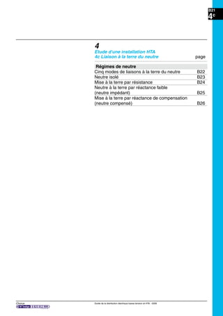Chorus Guide de la distribution électrique basse tension et HTA - 2009
B21
4c
4
Etude d'une installation HTA
4c Liaison à la terre du neutre page
Régimes de neutre
Cinq modes de liaisons à la terre du neutre B22
Neutre isolé B23
Mise à la terre par résistance B24
Neutre à la terre par réactance faible
(neutre impédant) B25
Mise à la terre par réactance de compensation
(neutre compensé) B26
 