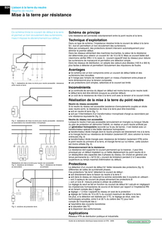 B24
www.schneider-electric.frGuide de la distribution électrique basse tension et HTA - 2009
Liaison à la terre du neutre
Régime de neutre
Mise à la terre par résistance
Schéma de principe
Une résistance est connectée volontairement entre le point neutre et la terre.
RN
Ic
Ik1
RN
IRN
RN
RN
51N
51G 51G
1 2 3
RN
Fig. 1 : réalisations de mise à la terre pour neutre accessible : résistance
entre neutre et terre
Fig. 2 : réalisations de mise à la terre pour neutre accessible : résistance
au secondaire d’un transformateur monophasé
Réalisations de mise à la terre pour neutre non accessible :
Fig. 3 : résistance de limitation Fig. 4 : résistance de limitation
au secondaire au primaire
Fig. 5 : solutions de protection terre
Ce schéma limite le courant de défaut à la terre
et permet un bon écoulement des surtensions,
mais il impose le déclenchement sur défaut.
Technique d’exploitation
Dans ce type de schéma, l’impédance résistive limite le courant de défaut à la terre
Ik1, tout en permettant un bon écoulement des surtensions.
Mais par conséquent, des protections doivent intervenir automatiquement pour
éliminer le premier défaut.
Dans les réseaux alimentant des machines tournantes, la valeur de la résistance
est déterminée pour obtenir un courant Ik1 de 15 à 50 A. Mais ce courant faible doit
néanmoins vériﬁer IRN u 2 Ic (avec Ic : courant capacitif total du réseau) pour réduire
les surtensions de manœuvre et permettre une détection simple.
Dans les réseaux de distribution, on adopte des valeurs plus élevées (100 A à 300 A)
plus faciles à détecter et permettant l’écoulement des impulsions de foudre.
Avantages
@ Ce schéma est un bon compromis entre un courant de défaut faible et des
surtensions bien écoulées.
@ Il n’exige pas l’emploi de matériels ayant un niveau d’isolement entre phase et
terre dimensionné pour la tension composée.
@ Les protections sont simples, sélectives et le courant est limité.
Inconvénients
@ La continuité de service du départ en défaut est moins bonne qu’en neutre isolé :
le défaut terre doit être éliminé (coupure au premier défaut).
@ Le coût de la résistance de mise à la terre croît avec la tension et le courant limité.
Réalisation de la mise à la terre du point neutre
Neutre du réseau accessible
Si le neutre du réseau est accessible (existence d’enroulements couplés en étoile
avec neutre sorti), la résistance de mise à la terre peut être branchée :
@ soit en neutre et terre (ﬁg. 1)
@ soit par l’intermédiaire d’un transformateur monophasé chargé au secondaire par
une résistance équivalente (ﬁg. 2).
Neutre du réseau non accessible
Lorsque le neutre n’est pas accessible (enroulement en triangle) ou lorsque l’étude
du plan de protection en démontre l’intérêt, on réalise un point neutre artiﬁciel par
un générateur homopolaire raccordé sur le jeu de barres ; il est réalisé avec un
transformateur spécial à très faible réactance homopolaire :
@ transformateur étoile triangle dont le neutre primaire est directement mis à la terre,
et le triangle fermé sur résistance de limitation (isolement BT, donc solution la moins
onéreuse) (ﬁg. 3)
@ transformateur étoile triangle avec résistance de limitation (isolement HTA) entre
le point neutre du primaire et la terre, et triangle fermé sur lui-même ; cette solution
est moins utilisée (ﬁg. 4).
Dimensionnement de la résistance
La résistance doit supporter le courant permanent qui la traverse ; il peut être
provoqué par un défaut impédant ou un faible déplacement du point neutre dû à
un déséquilibre des capacités des 3 phases du réseau. On choisit en général une
tenue permanente Ip = Id/10 (Id = courant de limitation) pendant 2 à 5 secondes
(supérieure au temps maximal d’élimination du défaut).
Protections
La détection d’un courant de défaut Ik1 faible nécessite des protections (ﬁg. 5)
différentes de celles de surintensité phases.
Ces protections “de terre’’ détectent le courant de défaut :
@ soit directement dans la liaison du neutre à la terre 1
@ soit dans le réseau en mesurant la somme vectorielle des 3 courants en utilisant :
_ soit 3 capteurs de courant de phase alimentant les protections 2
_ soit un tore 3 : mesure précise à utiliser de préférence.
Le réglage du seuil se fait en fonction du courant de défaut Ik1 calculé en négligeant
les impédances homopolaires de source et de liaison par rapport à l’impédance RN
et en tenant compte des 2 règles :
@ réglage > 1,3 fois l capacitif du réseau en aval de la protection
@ réglage de l’ordre de 10 à 20 % du courant maximum de défaut à la terre.
De plus, si la détection est réalisée par 3 TC, le réglage se situe, avec les
technologies actuelles, entre 5 et 30 % du calibre des TC pour tenir
compte de l’incertitude liée à :
@ l’asymétrie des courants transitoires
@ la saturation des TC
@ la dispersion des performances.
Applications
Réseaux HTA de distribution publique et industrielle.
 