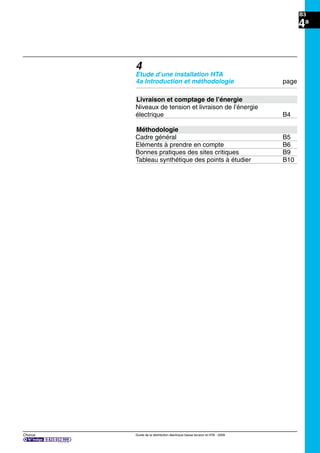 B3
Chorus Guide de la distribution électrique basse tension et HTA - 2009
4a
4
Etude d’une installation HTA
4a Introduction et méthodologie page
Livraison et comptage de l’énergie
Niveaux de tension et livraison de l’énergie
électrique B4
Méthodologie
Cadre général B5
Eléments à prendre en compte B6
Bonnes pratiques des sites critiques B9
Tableau synthétique des points à étudier B10
 
