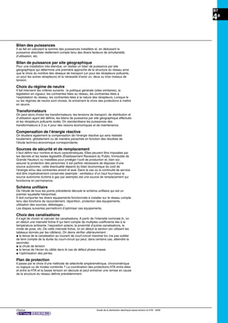 Chorus Guide de la distribution électrique basse tension et HTA - 2009
B7
4a
Bilan des puissances
Il se fait en calculant la somme des puissances installées et, en déduisant la
puissance absorbée réellement compte tenu des divers facteurs de simultanéité,
d’utilisation, etc.
Bilan de puissance par site géographique
Pour une installation très étendue, on réalise un bilan de puissance par site
géographique qui détermine une première approche de la structure du réseau ainsi
que le choix du nombre des réseaux de transport (un pour les récepteurs polluants,
un pour les autres récepteurs) et la nécessité d’avoir un, deux ou trois niveaux de
tension.
Choix du régime de neutre
Il fait intervenir les critères suivants : la politique générale (sites similaires), la
législation en vigueur, les contraintes liées au réseau, les contraintes liées à
l’exploitation du réseau, les contraintes liées à la nature des récepteurs. Lorsque le
ou les régimes de neutre sont choisis, ils entraînent le choix des protections à mettre
en œuvre.
Transformateurs
On peut alors choisir les transformateurs, les tensions de transport, de distribution et
d’utilisation ayant été déﬁnis, les bilans de puissance par site géographique effectués
et les récepteurs polluants isolés. On standardisera les puissances des
transformateurs à 3 ou 4 pour des raisons économiques et de maintenance.
Compensation de l’énergie réactive
On étudiera également la compensation de l’énergie réactive qui sera réalisée
localement, globalement ou de manière panachée en fonction des résultats de
l’étude technico-économique correspondante.
Sources de sécurité et de remplacement
il faut déﬁnir leur nombre et leurs caractéristiques. Elles peuvent être imposées par
les décrets et les textes législatifs (Établissement Recevant du Public, Immeuble de
Grande Hauteur) ou installées pour protéger l’outil de production et, bien sûr,
assurer la protection des personnes. Il est parfois nécessaire de disposer d’une
source autonome ; cette éventualité dépend du bilan économique du coût de
l’énergie et/ou des contraintes amont et aval. Dans le cas où la continuité de service
doit être impérativement conservée (exemple : ventilateur d’un haut fourneau) la
source autonome (turbine à gaz par exemple) est une source de remplacement qui
fonctionne en permanence.
Schéma uniﬁlaire
De l’étude de tous les points précédents découle le schéma uniﬁlaire qui est un
premier squelette hiérarchisé.
Il doit comporter les divers équipements fonctionnels à installer sur le réseau compte
tenu des fonctions de raccordement, répartition, protection des équipements,
utilisation des sources, délestages...
Les étapes suivantes permettront d’optimiser ces équipements.
Choix des canalisations
Il s’agit de choisir et calculer les canalisations. A partir de l’intensité nominale In, on
en déduit une intensité ﬁctive If qui tient compte de multiples coefﬁcients liés à la
température ambiante, l’exposition solaire, la proximité d’autres canalisations, le
mode de pose, etc. De cette intensité ﬁctive, on en déduit la section (en utilisant les
tableaux donnés par les câbliers). On devra vériﬁer ultérieurement :
@ la tenue de la canalisation au courant de court-circuit maximal Icc (ne pas oublier
de tenir compte de la durée du court-circuit qui peut, dans certains cas, atteindre la
seconde)
@ la chute de tension
@ la tenue de l’écran du câble dans le cas de défaut phase-masse
@ l’optimisation des pertes.
Plan de protection
Il passe par le choix d’une méthode de sélectivité ampéremétrique, chronométrique
ou logique ou de modes combinés ? La coordination des protections HTA entre elles
et entre la HTA et la basse tension en découle et peut entraîner une remise en cause
de la structure du réseau déﬁnie précédemment.
 