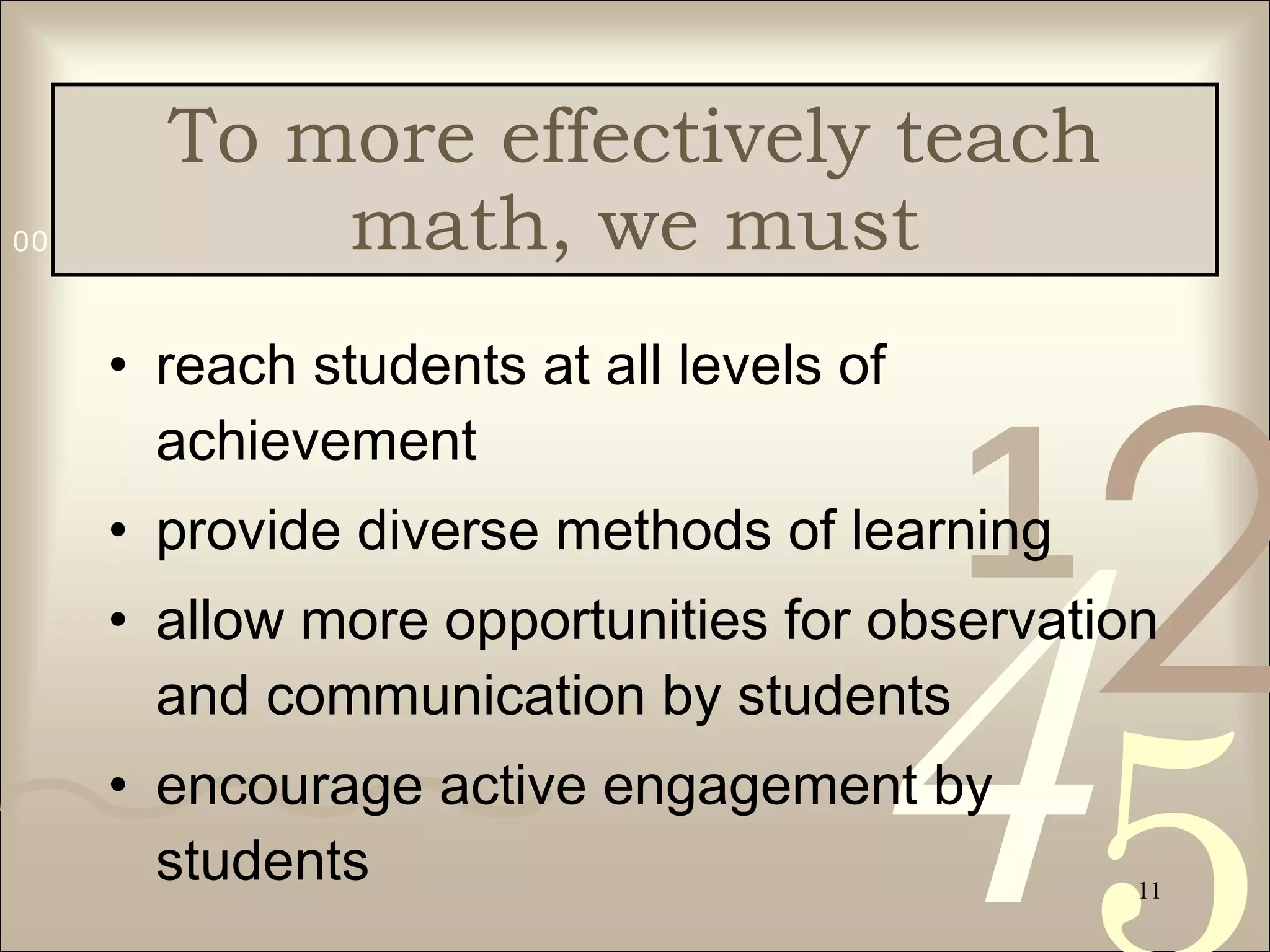 To more effectively teach math, we must reach students at all levels of achievement provide diverse methods of learning allow more opportunities for observation and communication by students encourage active engagement by students 
