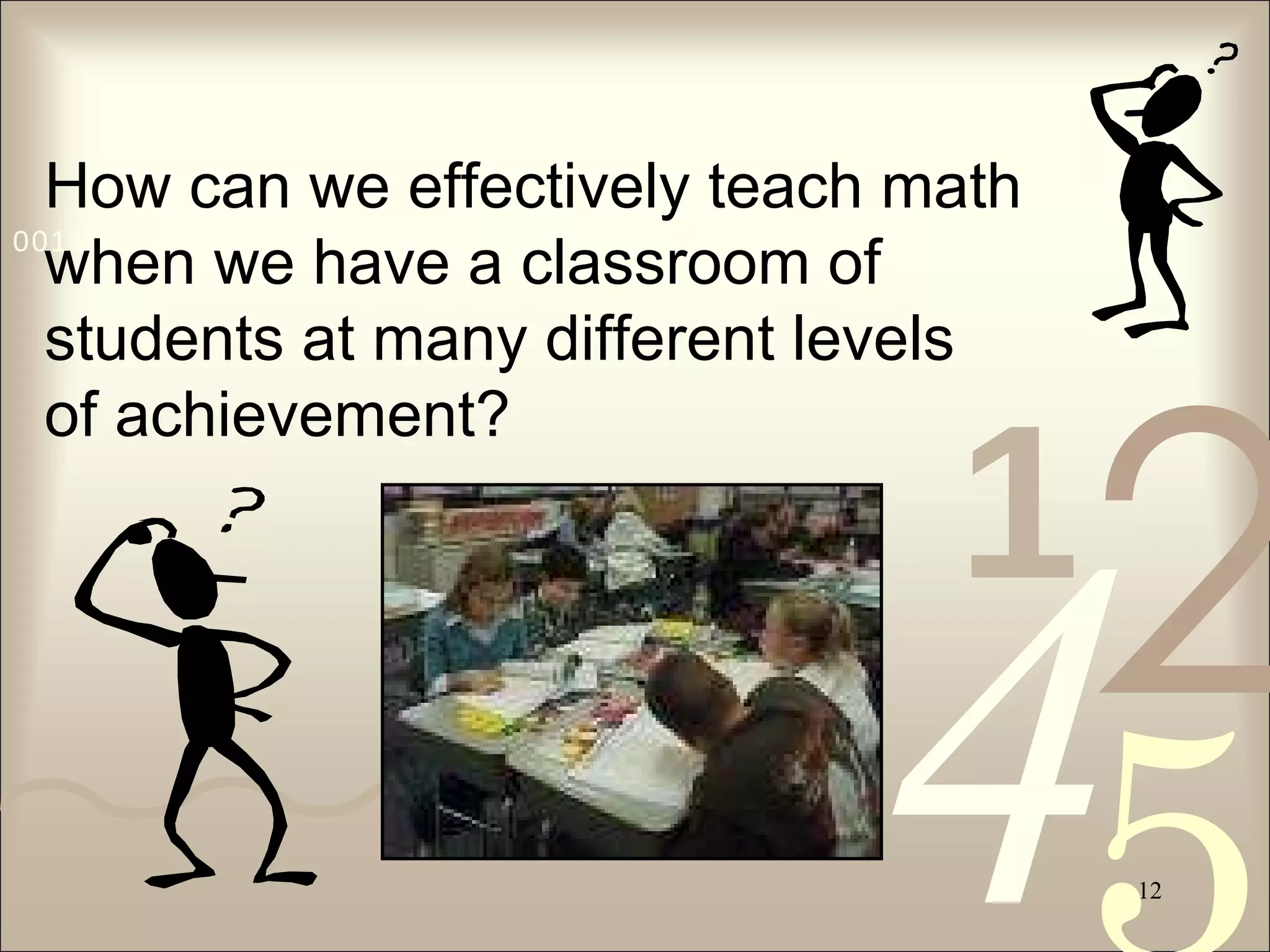 How can we effectively teach math when we have a classroom of  students at many different levels  of achievement? 