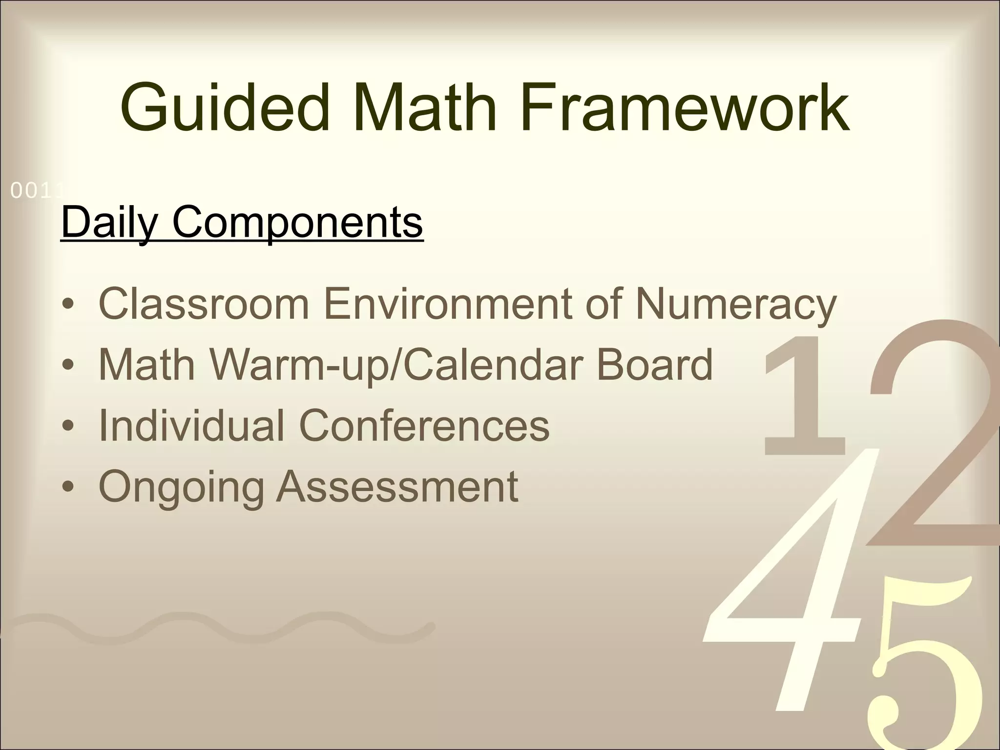 Daily Components Classroom Environment of Numeracy Math Warm-up/Calendar Board Individual Conferences Ongoing Assessment Guided Math Framework 