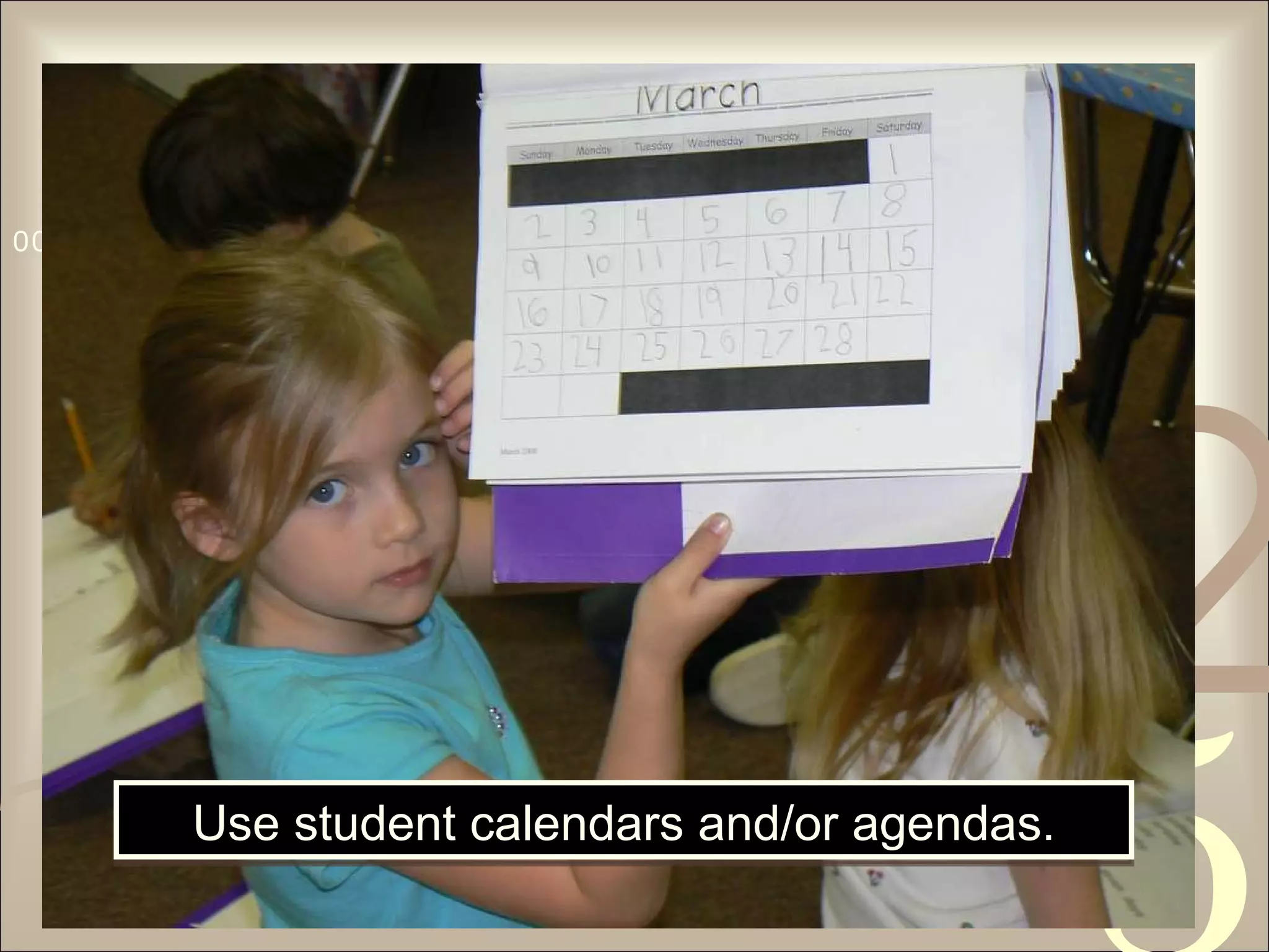Use student calendars and/or agendas. 