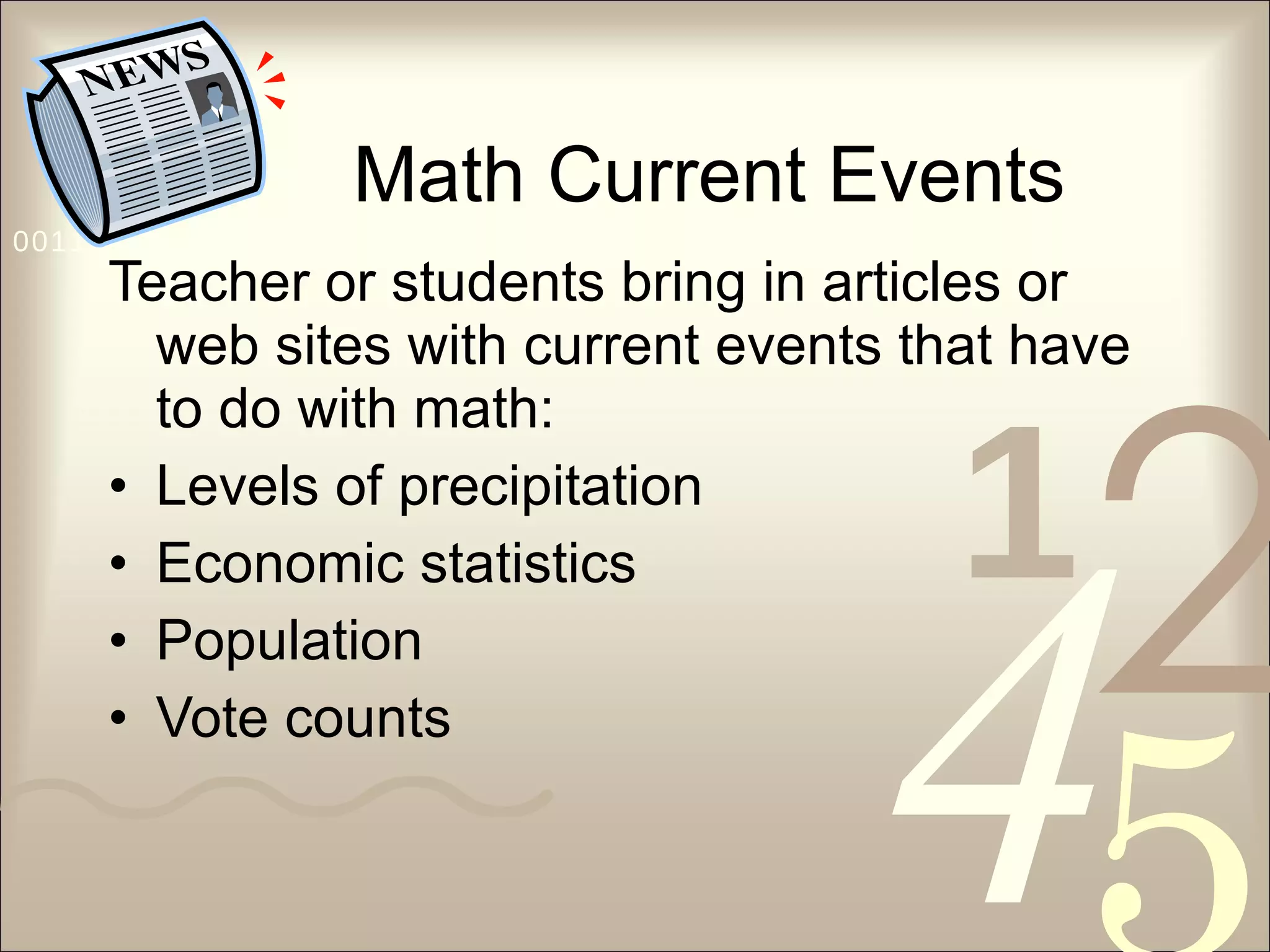 Math Current Events Teacher or students bring in articles or web sites with current events that have to do with math: Levels of precipitation Economic statistics Population Vote counts 