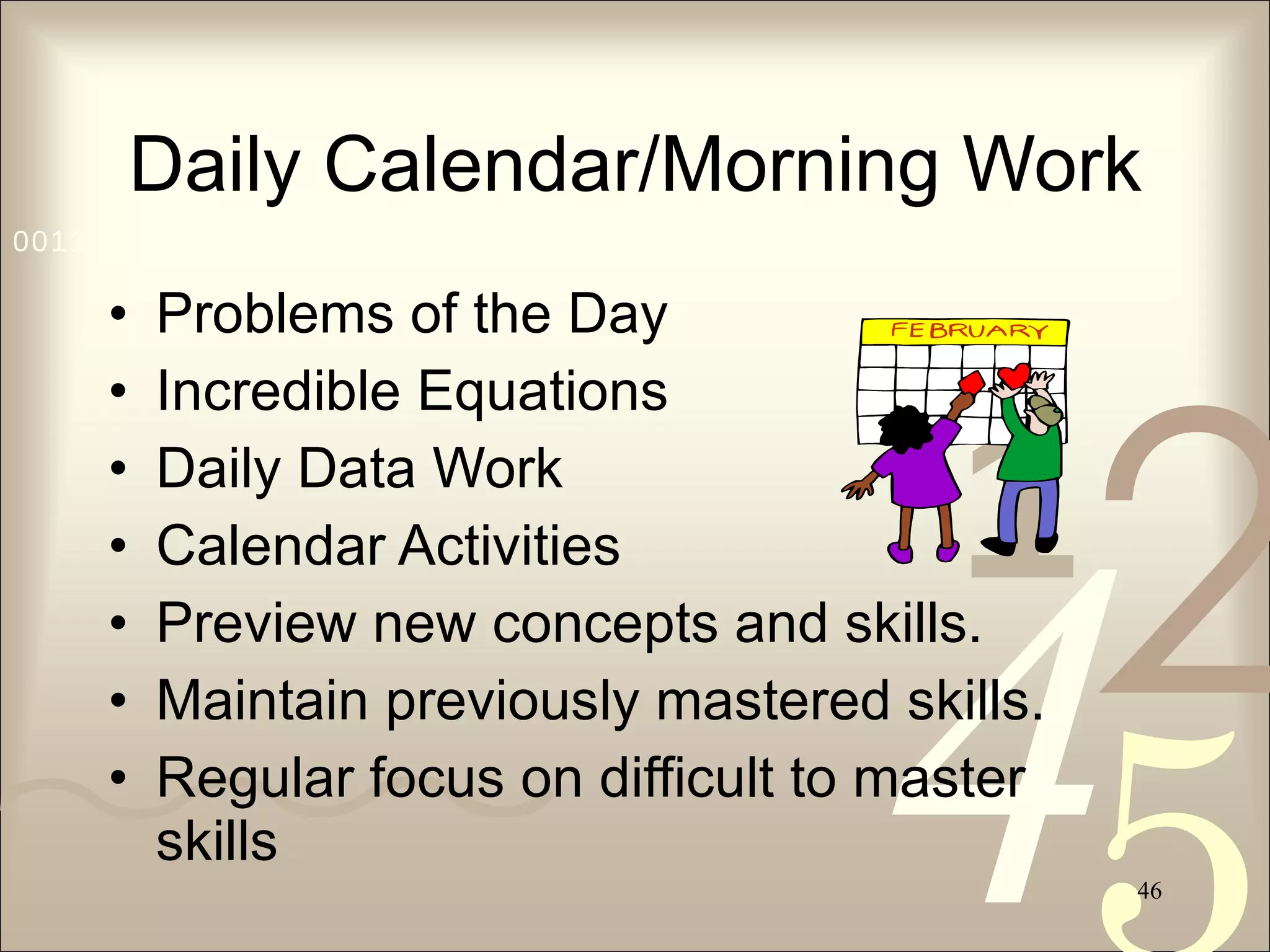 Daily Calendar/Morning Work Problems of the Day Incredible Equations Daily Data Work Calendar Activities Preview new concepts and skills. Maintain previously mastered skills. Regular focus on difficult to master skills 