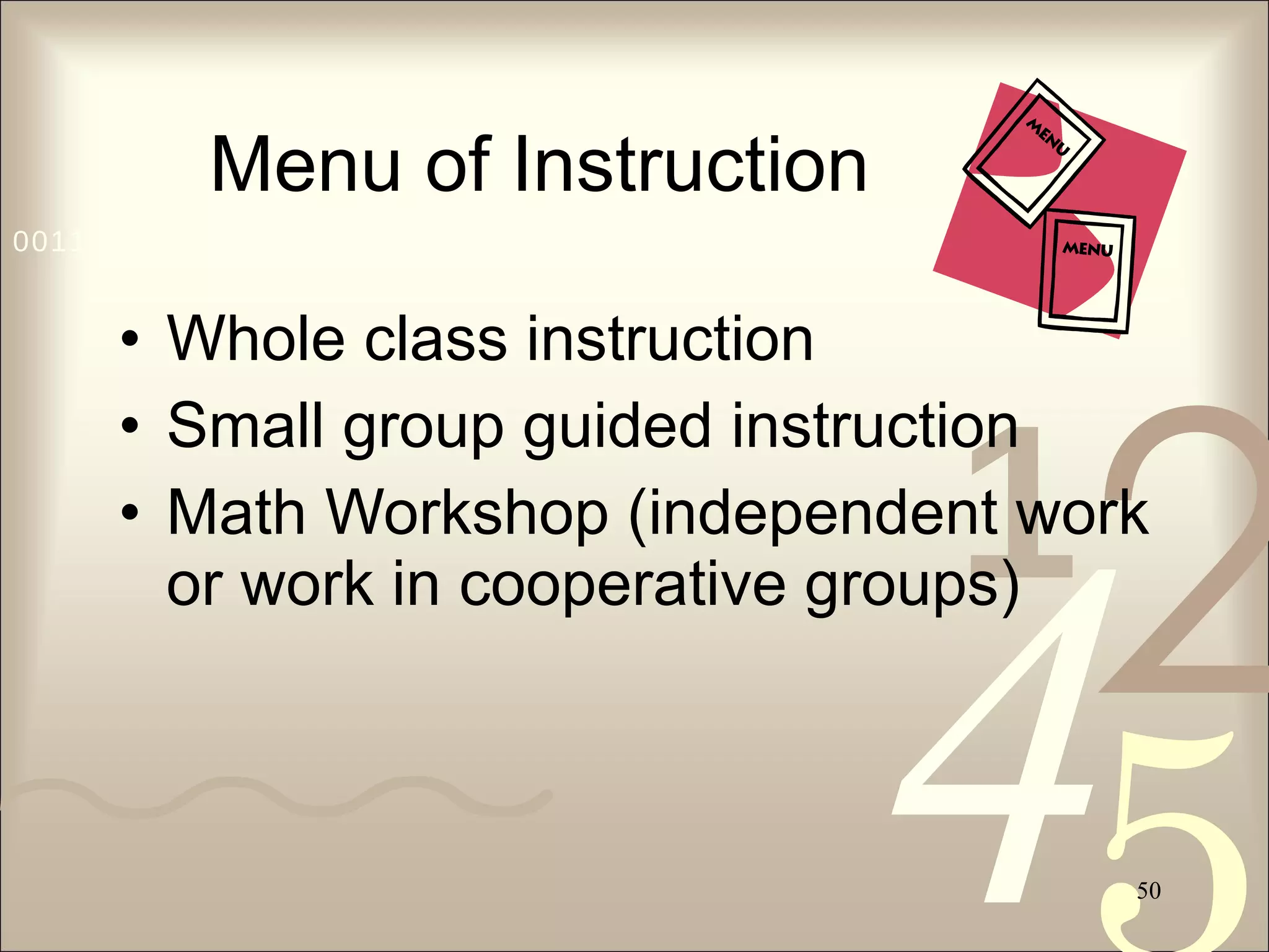 Menu of Instruction Whole class instruction Small group guided instruction Math Workshop (independent work or work in cooperative groups) 