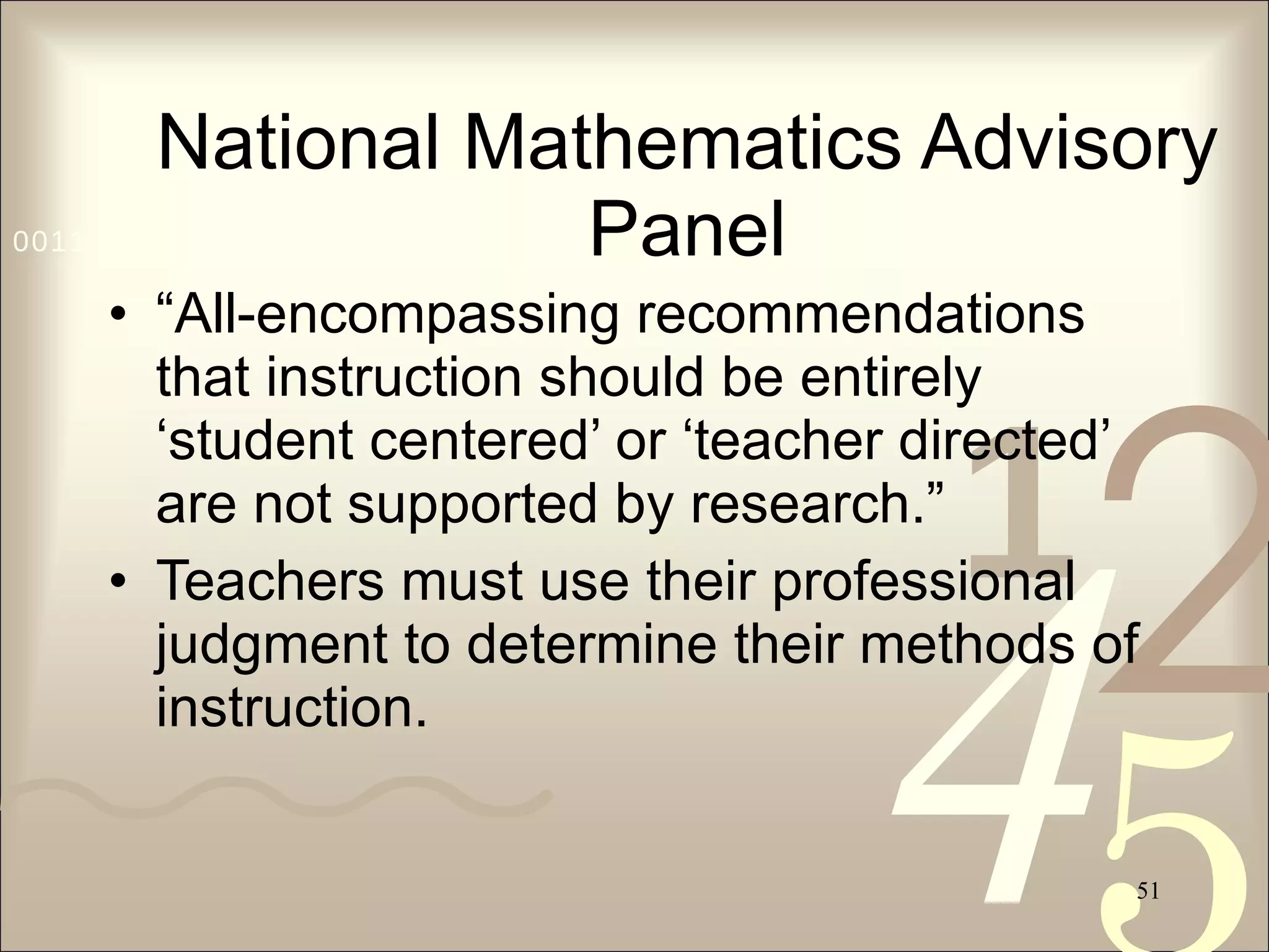 National Mathematics Advisory Panel “ All-encompassing recommendations that instruction should be entirely ‘student centered’ or ‘teacher directed’ are not supported by research.” Teachers must use their professional judgment to determine their methods of instruction. 