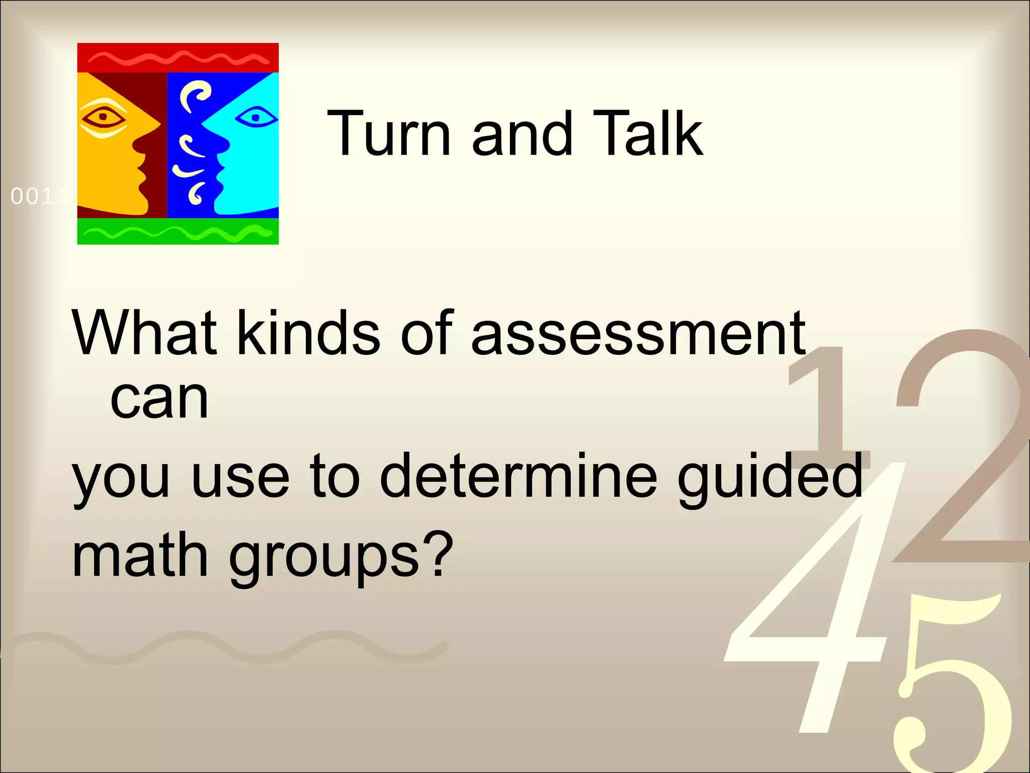 Turn and Talk What kinds of assessment can you use to determine guided math groups? 