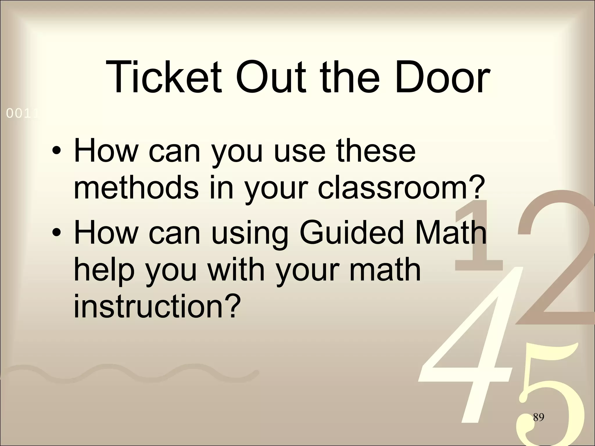 Ticket Out the Door How can you use these methods in your classroom? How can using Guided Math help you with your math instruction? 