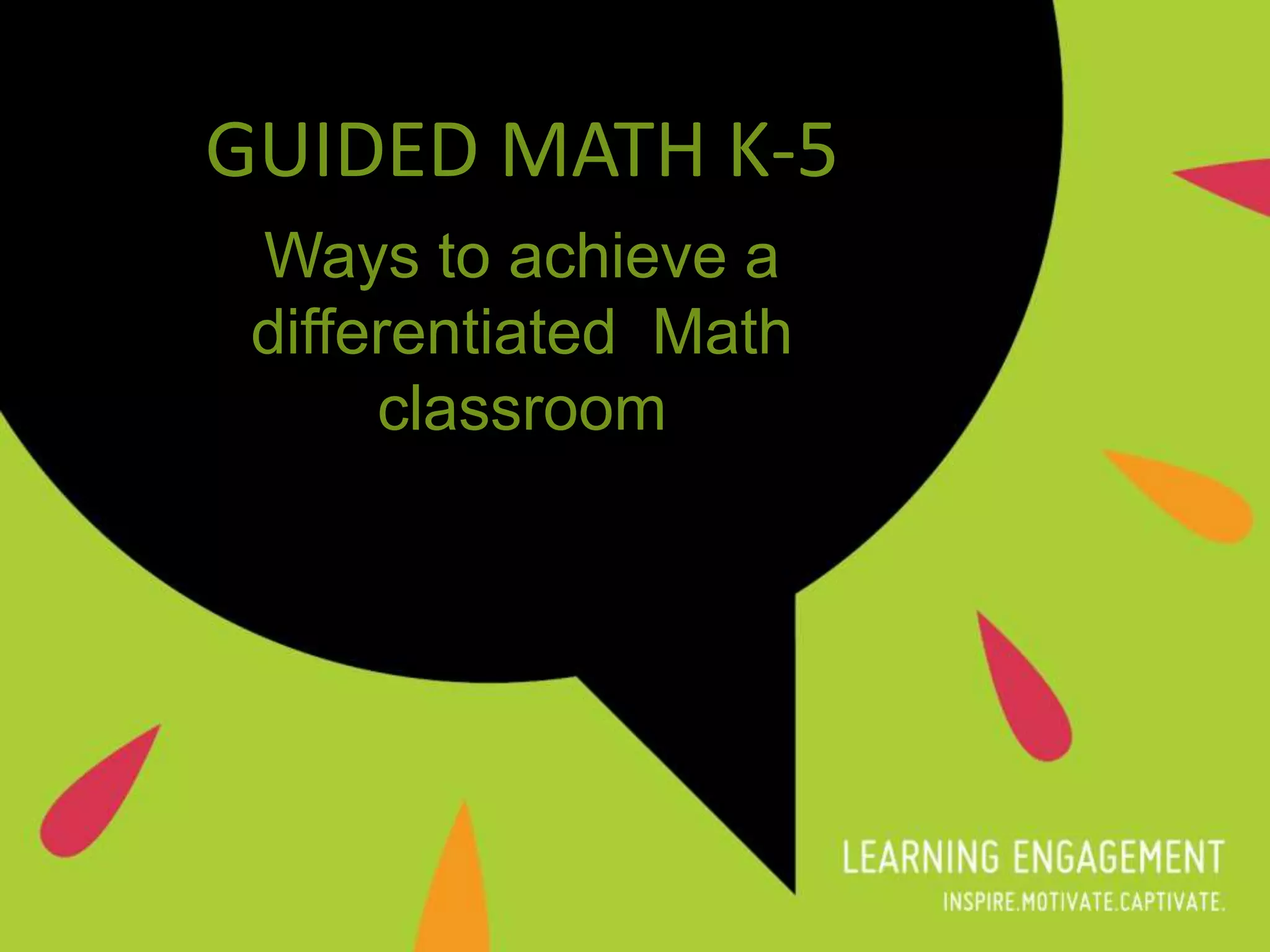 GUIDED MATH K-5
Ways to achieve a
differentiated Math
classroom
 