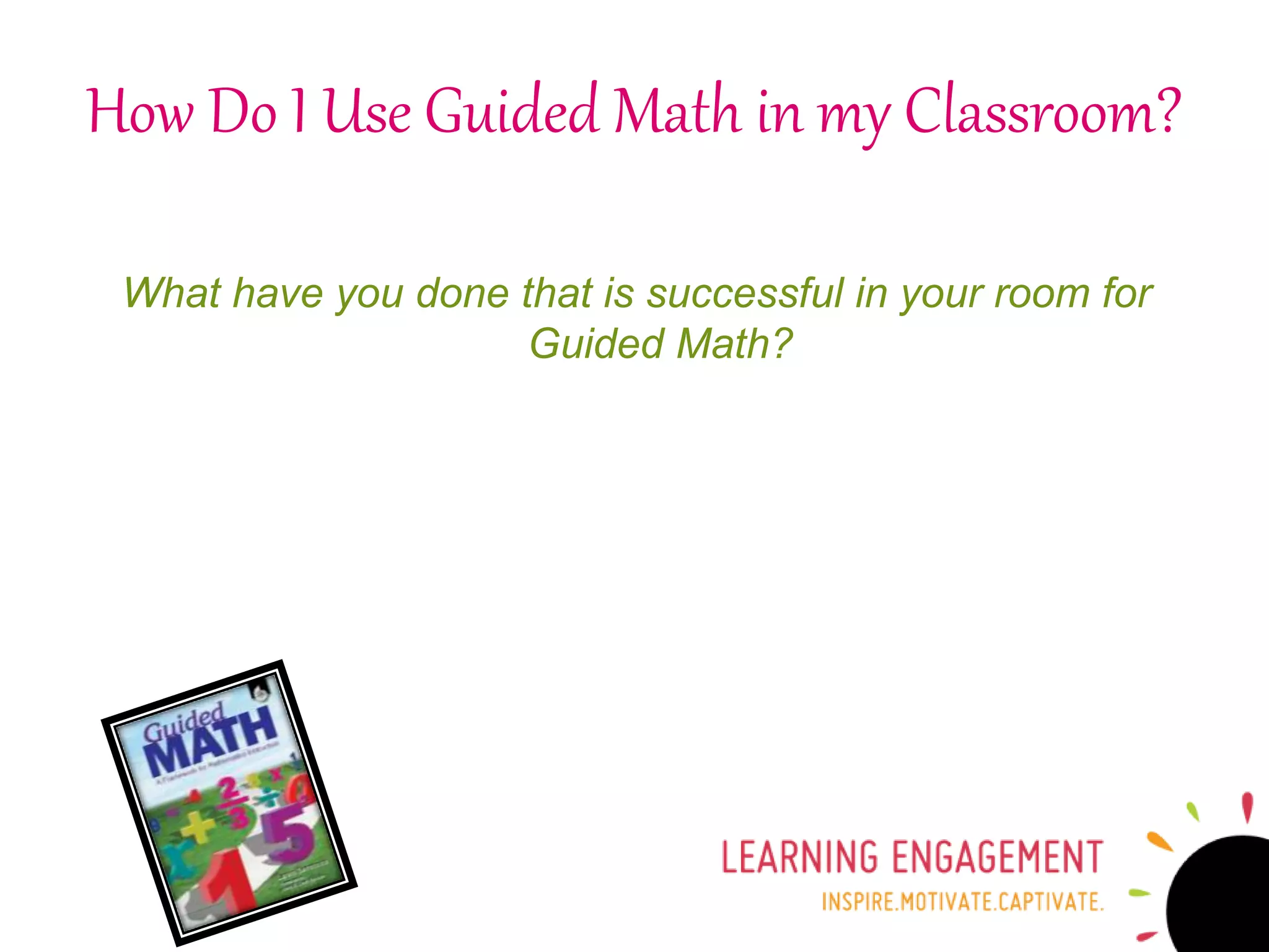 How Do I Use Guided Math in my Classroom?
What have you done that is successful in your room for
Guided Math?
 