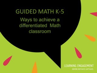 GUIDED MATH K-5
Ways to achieve a
differentiated Math
classroom
 