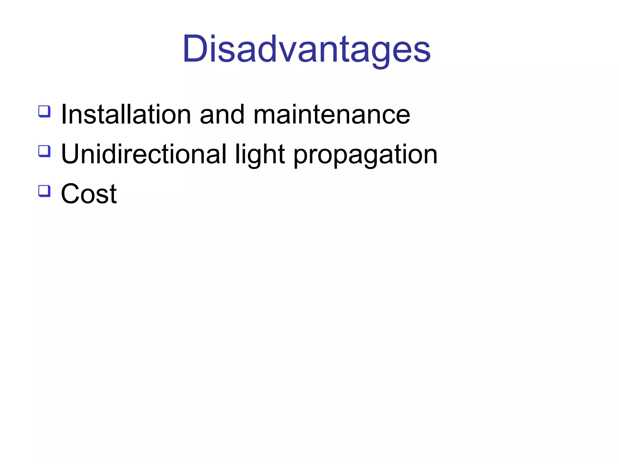 Disadvantages
   Installation and maintenance
   Unidirectional light propagation
   Cost
 