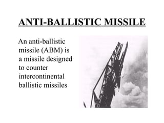 ANTI-BALLISTIC MISSILE An anti-ballistic missile (ABM) is a missile designed to counter intercontinental ballistic missiles