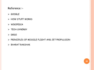 28
Reference :-
 GOOGLE
 HOW STUFF WORKS
 WIKIPEDIA
 TECH-SYNERGY
 DRDO
 PRINCIPLES OF MISSILE FLIGHT AND JET PROPULSION
 BHARAT RAKSHAK
 