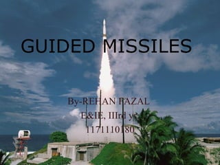 GUIDED MISSILES
By-REHAN FAZAL
E&IE, IIIrd yr,
1171110180
 