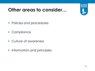 Other areas to consider…

 Policies and procedures

 Compliance

 Culture of awareness

 Information and principles



                               11
 