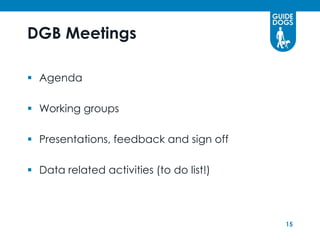 DGB Meetings

 Agenda

 Working groups

 Presentations, feedback and sign off

 Data related activities (to do list!)



                                          15
 