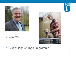  New CEO



 Guide Dogs Change Programme
                                7
 