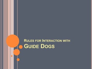 RULES FOR INTERACTION WITH
GUIDE DOGS
 