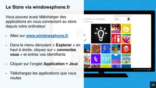 Le Store via windowsphone.fr
Vous pouvez aussi télécharger des
applications en vous connectant au store
depuis votre ordinateur
- Allez sur www.windowsphone.fr
- Dans le menu déroulant « Explorer » en
haut à droite, cliquez sur « connectez
vous » et entrez vos identifiants
- Cliquer sur l’onglet Application + Jeux
- Téléchargez les applications que vous
voulez
19
 