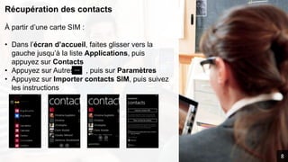 Récupération des contacts
À partir d’une carte SIM :
• Dans l’écran d’accueil, faites glisser vers la
gauche jusqu’à la liste Applications, puis
appuyez sur Contacts
• Appuyez sur Autres , puis sur Paramètres
• Appuyez sur Importer contacts SIM, puis suivez
les instructions
8
 