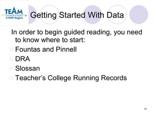 Getting Started With Data In order to begin guided reading, you need to know where to start: Fountas and Pinnell DRA Slossan Teacher’s College Running Records 