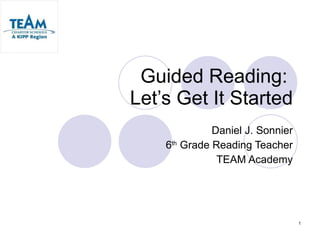 Guided Reading:  Let’s Get It Started Daniel J. Sonnier 6 th  Grade Reading Teacher TEAM Academy 