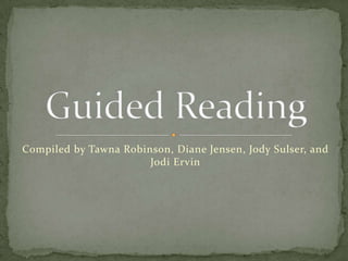 Compiled by Tawna Robinson, Diane Jensen, Jody Sulser, and Jodi Ervin Guided Reading 