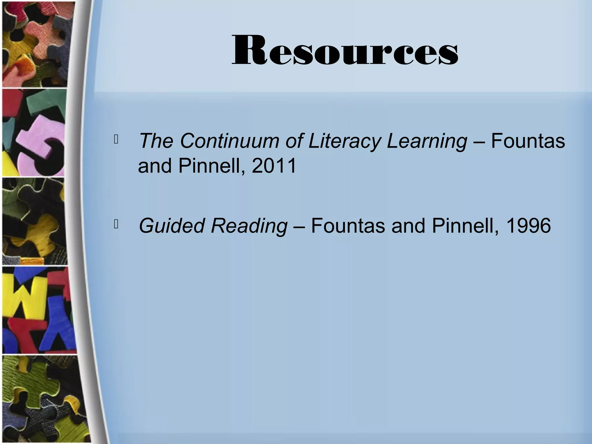 Resources
 The Continuum of Literacy Learning – Fountas
and Pinnell, 2011
 Guided Reading – Fountas and Pinnell, 1996
 