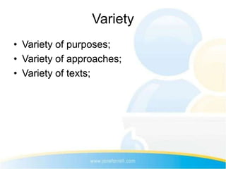 Variety
• Variety of purposes;
• Variety of approaches;
• Variety of texts;
 