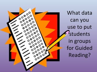 What data
can you
use to put
students
in groups
for Guided
Reading?

 