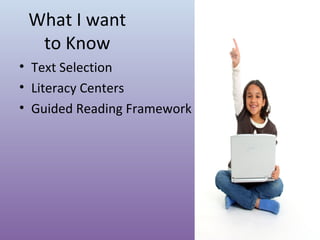 What I want
to Know
• Text Selection
• Literacy Centers
• Guided Reading Framework

 