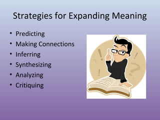 Strategies for Expanding Meaning
•
•
•
•
•
•

Predicting
Making Connections
Inferring
Synthesizing
Analyzing
Critiquing

 